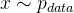 $x \sim p_{data}$
