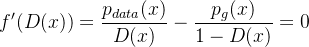 $f'(D(x)) = \frac{p_{data}(x)}{D(x)} - \frac{p_g(x)}{1 - D(x)} = 0$