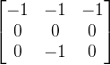 \begin{bmatrix} -1 & -1&-1 \\ 0&0 &0 \\ 0& -1& 0 \end{bmatrix}