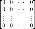 \begin{bmatrix} 0 & 0 & \cdots &0 \\ 0& 0 &\cdots &0 \\ \vdots & \vdots & & \vdots\\ 0& 0&\cdots & 0 \end{bmatrix}