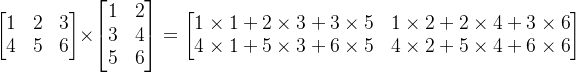 \begin{bmatrix} 1 & 2 &3 \\ 4 &5 &6 \end{bmatrix}\times \begin{bmatrix} 1&2 \\ 3&4 \\ 5& 6 \end{bmatrix}=\begin{bmatrix} 1\times 1+2\times 3+3\times5 &1\times 2+2\times 4+3\times 6 \\ 4\times 1+5\times 3+6\times5& 4\times 2+5\times 4+6\times 6 \end{bmatrix}