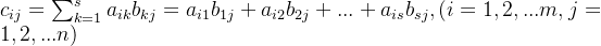 c_{ij} = \sum_{k=1}^{s}a_{ik}b_{kj} = a_{i1}b_{1j} + a_{i2}b_{2j} +...+a_{is}b_{sj},(i=1,2,...m,j=1,2,...n)